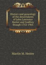 History and genealogy of the descendants of John Lawrence Hester and Godfrey Stough 1752-1905