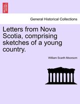 Letters from Nova Scotia, Comprising Sketches of a Young Country.