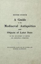 The British Museum Guide to the Mediaeval Antiquities and Objects of Later Date - In the Department of British and Mediaeval Antiquities - With Seventeen Plates and Two Hundred and Seventeen 