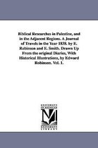 Biblical Researches in Palestine, and in the Adjacent Regions. A Journal of Travels in the Year 1838. by E. Robinson and E. Smith. Drawn Up From the original Diaries, With Historic