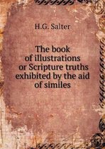 The book of illustrations or Scripture truths exhibited by the aid of similes