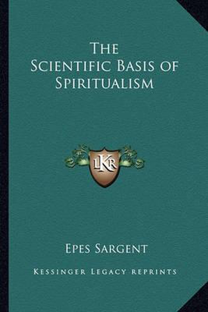 The Scientific Basis Of Spiritualism van Epes Sargent