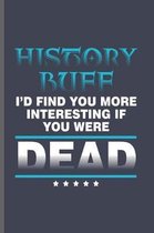 History buff I'd find you more interesting if you were Dead