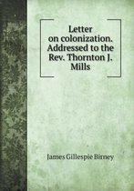 Letter on colonization. Addressed to the Rev. Thornton J. Mills