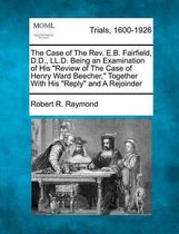 The Case of the REV. E.B. Fairfield, D.D., LL.D. Being an Examination of His Review of the Case of Henry Ward Beecher, Together with His Reply and a Rejoinder