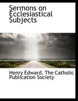 Sermons on Ecclesiastical Subjects