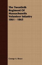 The Twentieth Regiment Of Massachusetts Volunteer Infantry 1861 - 1865