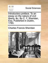 Introductory Preface. to an Essay on the Nature of Civil Liberty, &c. by C. F. Sheridan, Esq. Published in Dublin, 1793.