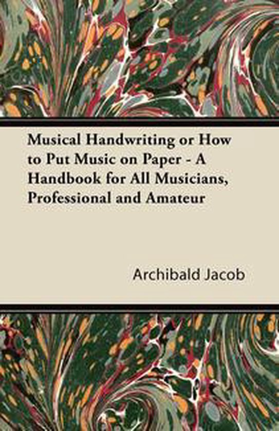 Musical Handwriting or How to Put Music on Paper - A Handbook for All Musicians, Professional and Amateur
