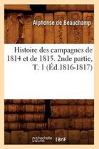 Histoire Des Campagnes de 1814 Et de 1815. 2nde Partie, T. 1 ( d.1816-1817)
