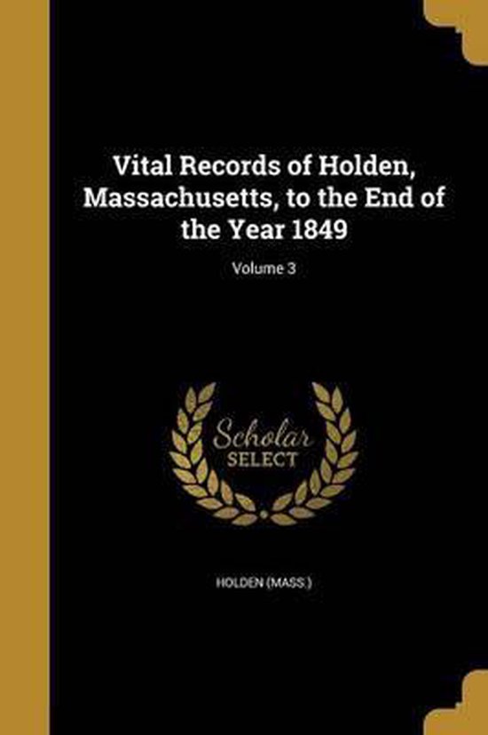 Vital Records of Holden, Massachusetts, to the End of the Year 1849