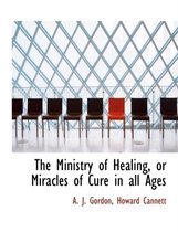 The Ministry of Healing, or Miracles of Cure in All Ages