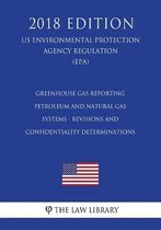 Greenhouse Gas Reporting - Petroleum and Natural Gas Systems - Revisions and Confidentiality Determinations (Us Environmental Protection Agency Regulation) (Epa) (2018 Edition)