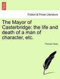 The Mayor of Casterbridge: the life and death of a man of character, etc.