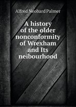 A history of the older nonconformity of Wrexham and Its neibourhood