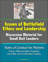 Issues of Battlefield Ethics and Leadership: Discussion Material for Small Unit Leaders, Rules of Conduct for Marines - Torture, POW and Civilian Treatment, Law of War, Care for Wounded, Property