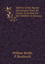 Defence of the Baptist missionaries from the charge of inciting the late rebellion in Jamaica