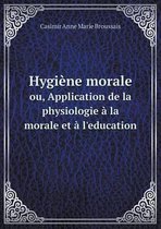 Hygiene morale ou, Application de la physiologie a la morale et a l'education