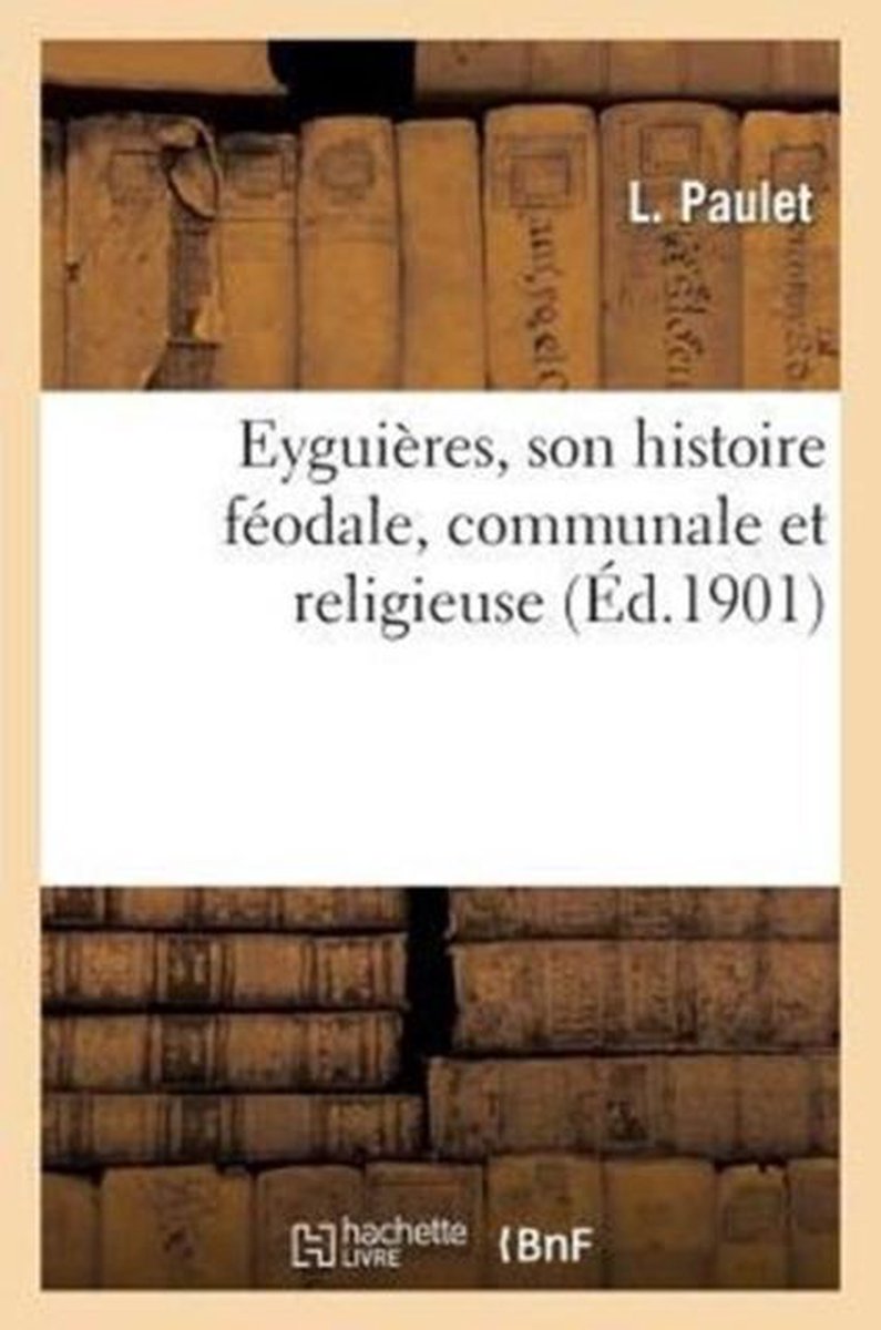 Eyguieres, Son Histoire Feodale, Communale Et Religieuse - Paulet
