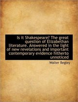 Is It Shakespeare? the Great Question of Elizabethan Literature. Answered in the Light of New Revela