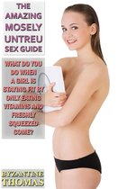 The Amazing Mosely Untreu Sex Guide: For Fledgling Newbies & Accomplished Sex Fiends Alike by Dr. Mosely Untreu - What Do You Do When A Girl Is Staying Fit By Only Eating Vitamins And Freshly Squeezed Come?