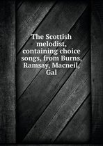 The Scottish melodist, containing choice songs, from Burns, Ramsay, Macneil, Gal