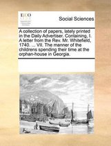 A collection of papers, lately printed in the Daily Advertiser. Containing, I. A letter from the Rev. Mr. Whitefield, 1740. ... VII. The manner of the childrens spending their time at the orp