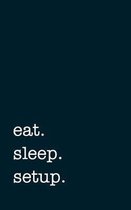 eat. sleep. setup. - Lined Notebook