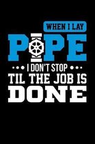 When I Lay Pipe I Don't Stop Til the Job is Done