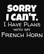 Sorry I Can't I Have Plans With My French Horn