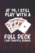 At 74 I Still Play With a Full Deck I Just Shuffle Slower