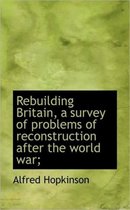 Rebuilding Britain, a Survey of Problems of Reconstruction After the World War;