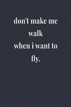 Don't Make Me Walk When I Want To Fly