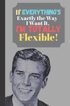 If Everything's Exactly The Way I Want It I'm Totally Flexible!