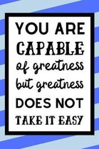 You are capable Of Greatness But Greatness Does Not Take It Easy