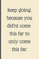 Keep Going Because You Didn't Come This Far To Only Come This Far