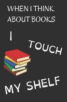 When I Think About Books I Touch My Shelf