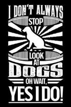 I Don't Always Stop Look At Dogs OH Wait Yes I Do