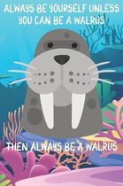 Always Be Yourself Unless You Can Be A Walruses Then Always Be A Walruses