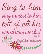 Sing To Him Sing Praises To Him Tell Of All His Wondrous Works! - Prayer & Bible Study Journal