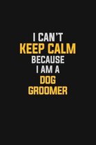 I Can't Keep Calm Because I Am A Dog Groomer