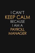 I Can't Keep Calm Because I Am A Payroll Manager