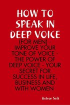 How to Speak In Deep Voice (for Men) - Improve Your Tone of Voice - the Power of Deep Voice - Your Secret for Success In Life, Business and With Women