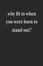 Why Fit In When You Were Born To Stand Out