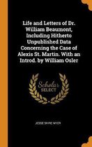 Life and Letters of Dr. William Beaumont, Including Hitherto Unpublished Data Concerning the Case of Alexis St. Martin. with an Introd. by William Osler