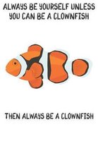 Always Be Yourself Unless You Can Be A Clownfish Then Always Be A Clownfish