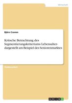 Kritsche Betrachtung Des Segmentierungskriteriums Lebensalter- Dargestellt Am Beispiel Des Seniorenmarktes