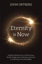 Eternity is Now A Radical Rediscovery of What Jesus Really Taught about Salvation, Eternity and Getting to the Good Place