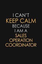 I Can't Keep Calm Because I Am A Sales Operation Coordinator