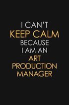 I Can't Keep Calm Because I Am An Art Production Manager